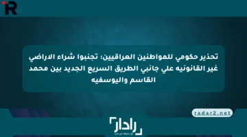 تحذير حكومي للمواطنين العراقيين: تجنبوا شراء الأراضي غير القانونية على جانبي الطريق السريع الجديد بين محمد القاسم واليوسفية